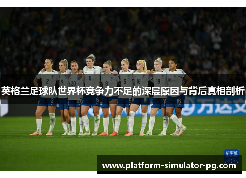 英格兰足球队世界杯竞争力不足的深层原因与背后真相剖析