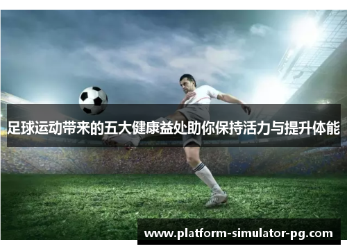 足球运动带来的五大健康益处助你保持活力与提升体能