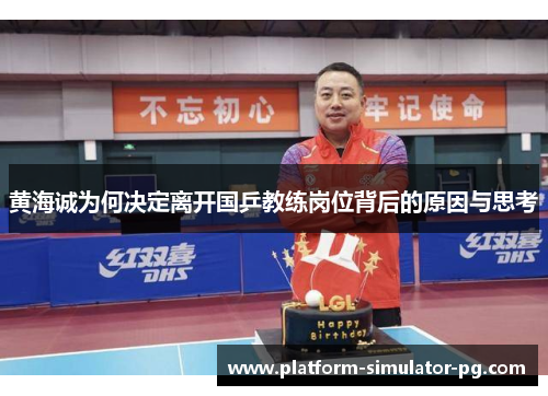 黄海诚为何决定离开国乒教练岗位背后的原因与思考