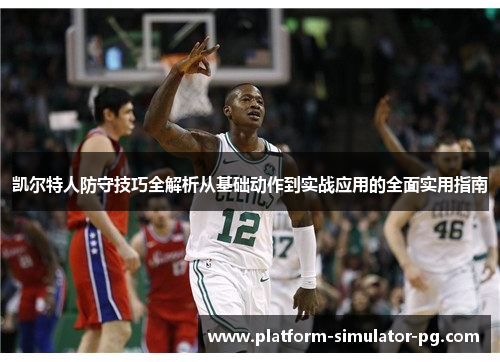 凯尔特人防守技巧全解析从基础动作到实战应用的全面实用指南