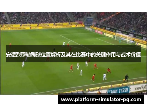 安德烈穆勒踢球位置解析及其在比赛中的关键作用与战术价值