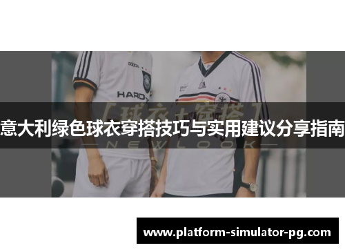 意大利绿色球衣穿搭技巧与实用建议分享指南 意大利绿色球衣穿搭技巧与实用建议分享指南