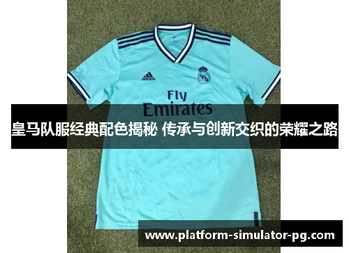 皇马队服经典配色揭秘 传承与创新交织的荣耀之路