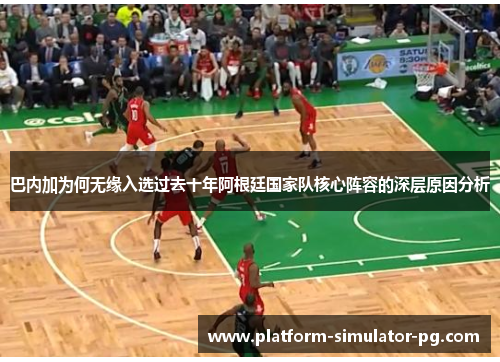 巴内加为何无缘入选过去十年阿根廷国家队核心阵容的深层原因分析