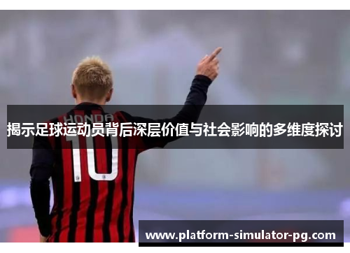 揭示足球运动员背后深层价值与社会影响的多维度探讨 揭示足球运动员背后深层价值与社会影响的多维度探讨