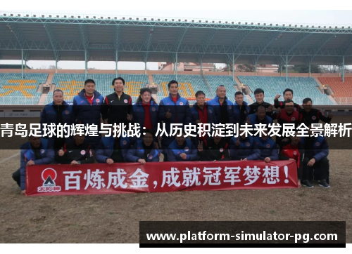 青岛足球的辉煌与挑战：从历史积淀到未来发展全景解析