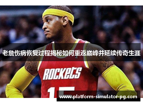 老詹伤病恢复过程揭秘如何重返巅峰并延续传奇生涯