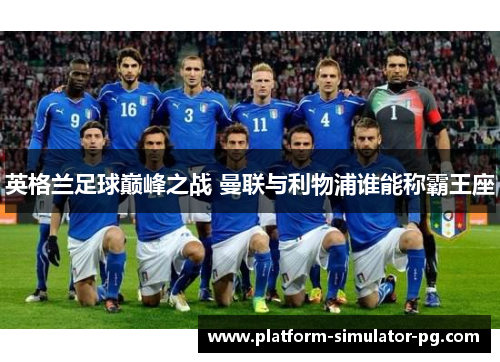 英格兰足球巅峰之战 曼联与利物浦谁能称霸王座