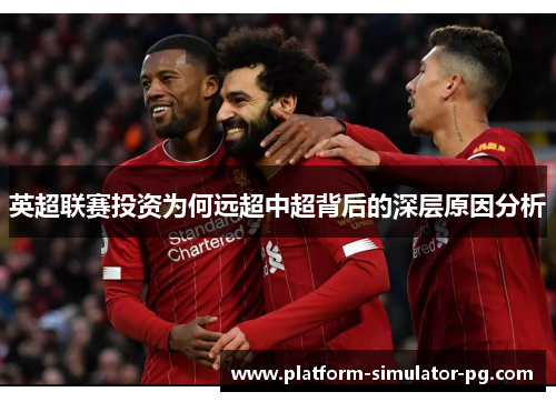 英超联赛投资为何远超中超背后的深层原因分析