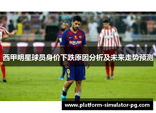 西甲明星球员身价下跌原因分析及未来走势预测