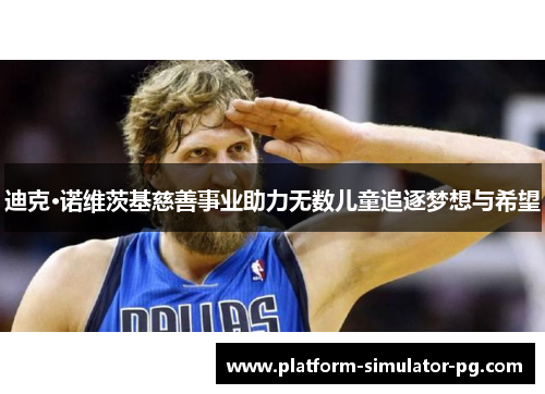 迪克·诺维茨基慈善事业助力无数儿童追逐梦想与希望