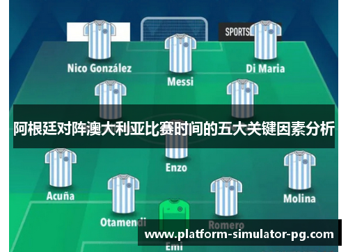 阿根廷对阵澳大利亚比赛时间的五大关键因素分析 阿根廷对阵澳大利亚比赛时间的五大关键因素分析
