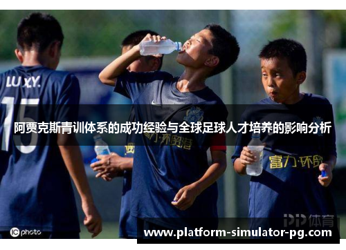 阿贾克斯青训体系的成功经验与全球足球人才培养的影响分析 阿贾克斯青训体系的成功经验与全球足球人才培养的影响分析