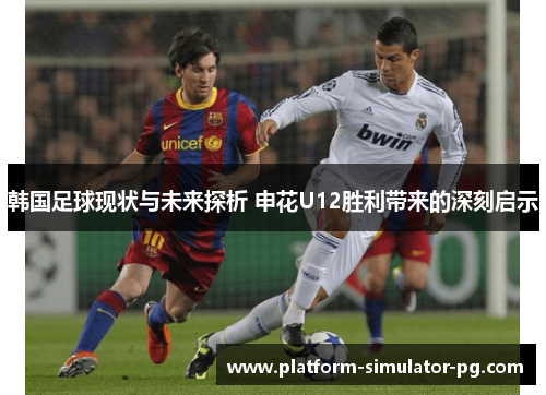 韩国足球现状与未来探析 申花U12胜利带来的深刻启示