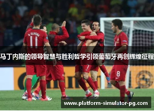 马丁内斯的领导智慧与胜利哲学引领葡萄牙再创辉煌征程