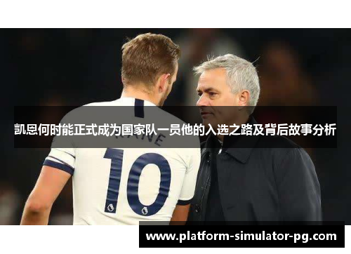 凯恩何时能正式成为国家队一员他的入选之路及背后故事分析 凯恩何时能正式成为国家队一员他的入选之路及背后故事分析