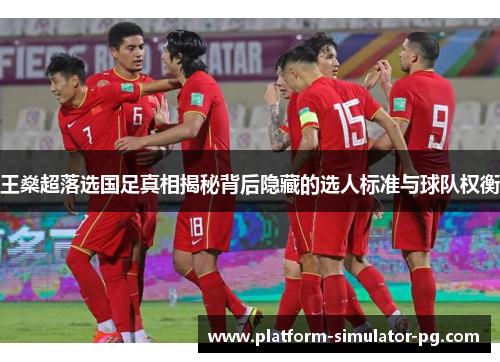 王燊超落选国足真相揭秘背后隐藏的选人标准与球队权衡 王燊超落选国足真相揭秘背后隐藏的选人标准与球队权衡