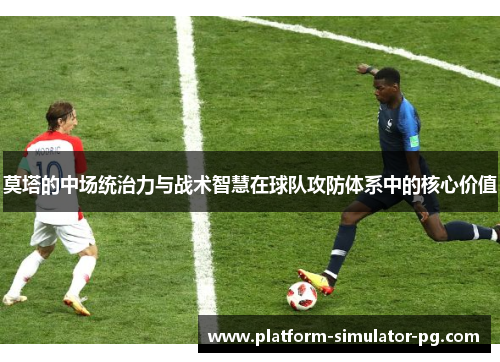 莫塔的中场统治力与战术智慧在球队攻防体系中的核心价值 莫塔的中场统治力与战术智慧在球队攻防体系中的核心价值