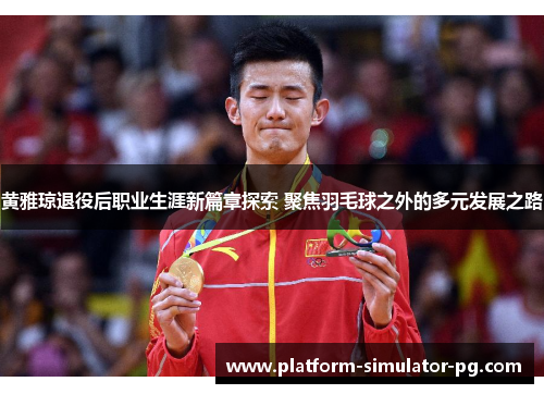 黄雅琼退役后职业生涯新篇章探索 聚焦羽毛球之外的多元发展之路 黄雅琼退役后职业生涯新篇章探索 聚焦羽毛球之外的多元发展之路