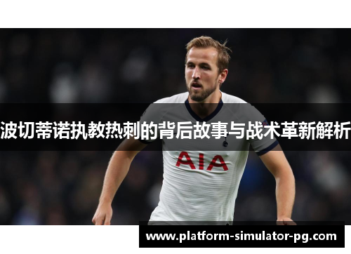 波切蒂诺执教热刺的背后故事与战术革新解析