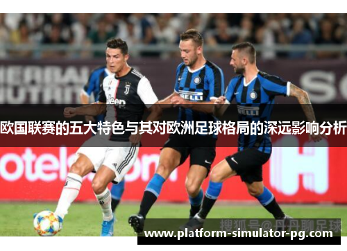 欧国联赛的五大特色与其对欧洲足球格局的深远影响分析