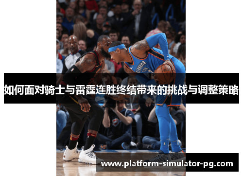 如何面对骑士与雷霆连胜终结带来的挑战与调整策略 如何面对骑士与雷霆连胜终结带来的挑战与调整策略