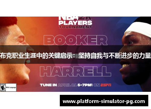 布克职业生涯中的关键启示:坚持自我与不断进步的力量 布克职业生涯中的关键启示:坚持自我与不断进步的力量