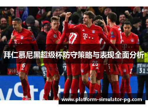 拜仁慕尼黑超级杯防守策略与表现全面分析 拜仁慕尼黑超级杯防守策略与表现全面分析