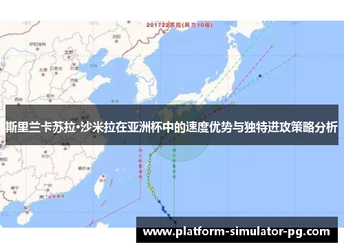 斯里兰卡苏拉·沙米拉在亚洲杯中的速度优势与独特进攻策略分析