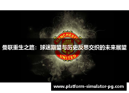 曼联重生之路：球迷期望与历史反思交织的未来展望