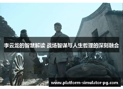 李云龙的智慧解读 战场智谋与人生哲理的深刻融合