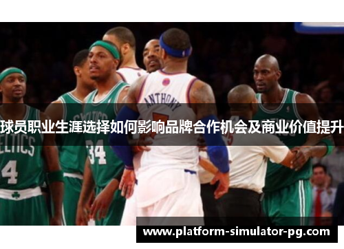 球员职业生涯选择如何影响品牌合作机会及商业价值提升