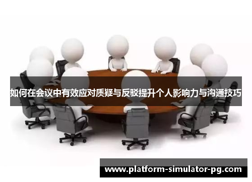如何在会议中有效应对质疑与反驳提升个人影响力与沟通技巧
