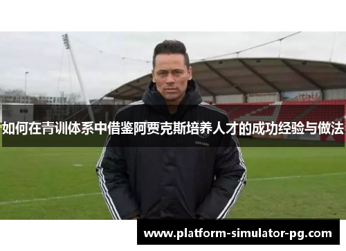 如何在青训体系中借鉴阿贾克斯培养人才的成功经验与做法