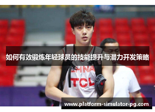 如何有效锻炼年轻球员的技能提升与潜力开发策略