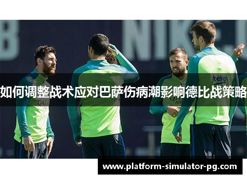 如何调整战术应对巴萨伤病潮影响德比战策略