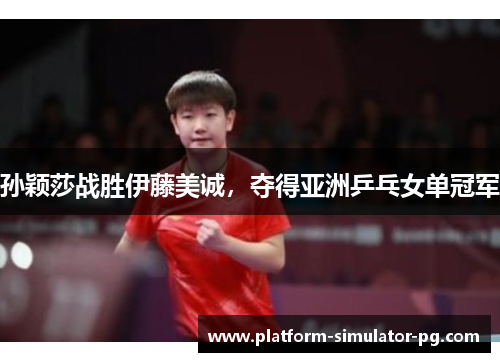 孙颖莎战胜伊藤美诚，夺得亚洲乒乓女单冠军