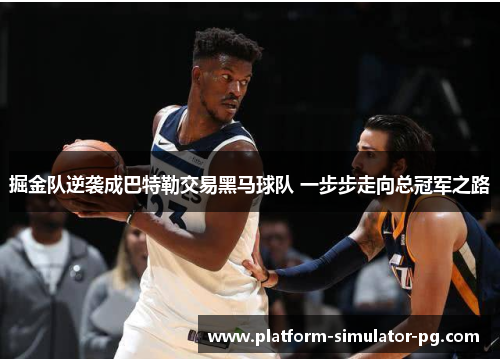 掘金队逆袭成巴特勒交易黑马球队 一步步走向总冠军之路