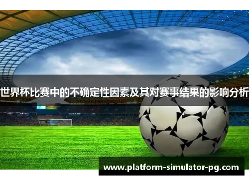 世界杯比赛中的不确定性因素及其对赛事结果的影响分析