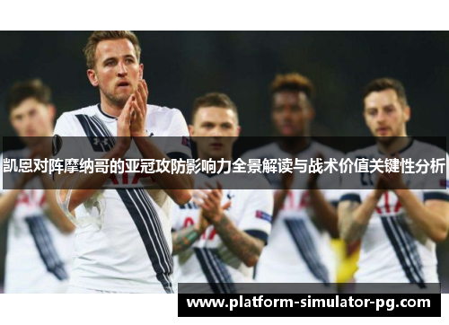 凯恩对阵摩纳哥的亚冠攻防影响力全景解读与战术价值关键性分析