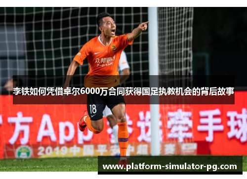 李铁如何凭借卓尔6000万合同获得国足执教机会的背后故事