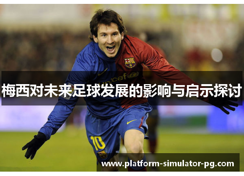梅西对未来足球发展的影响与启示探讨 梅西对未来足球发展的影响与启示探讨