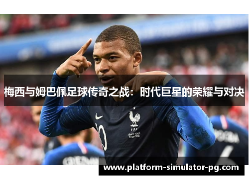 梅西与姆巴佩足球传奇之战：时代巨星的荣耀与对决