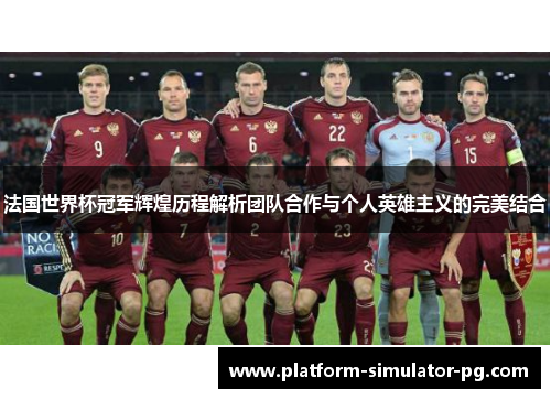 法国世界杯冠军辉煌历程解析团队合作与个人英雄主义的完美结合