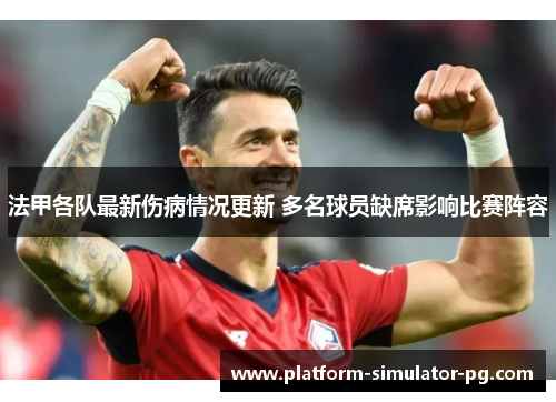 法甲各队最新伤病情况更新 多名球员缺席影响比赛阵容