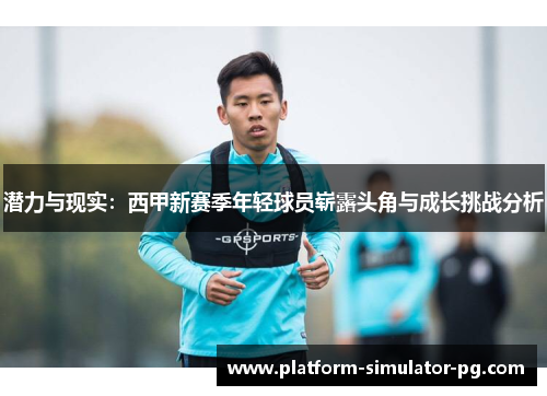 潜力与现实：西甲新赛季年轻球员崭露头角与成长挑战分析