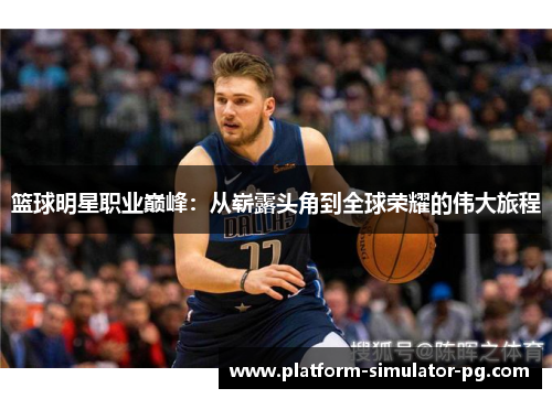 篮球明星职业巅峰：从崭露头角到全球荣耀的伟大旅程