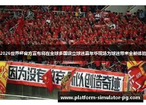 2026世界杯官方宣布将在全球多国设立球迷嘉年华现场为球迷带来全新体验