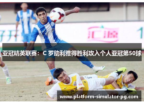 亚冠精英联赛：C 罗助利雅得胜利攻入个人亚冠第50球