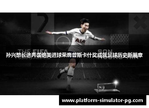 孙兴慜长途奔袭绝美进球荣膺普斯卡什奖成就足球历史新篇章 孙兴慜长途奔袭绝美进球荣膺普斯卡什奖成就足球历史新篇章